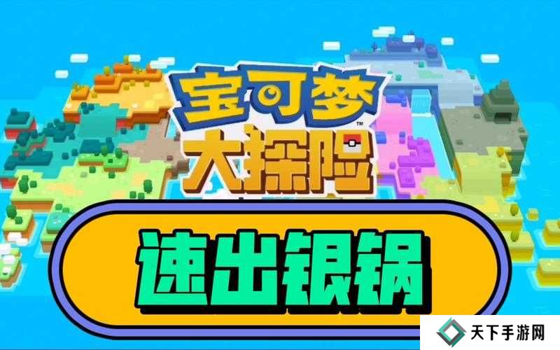 宝可梦大探险开局技巧及速拿银锅攻略分享